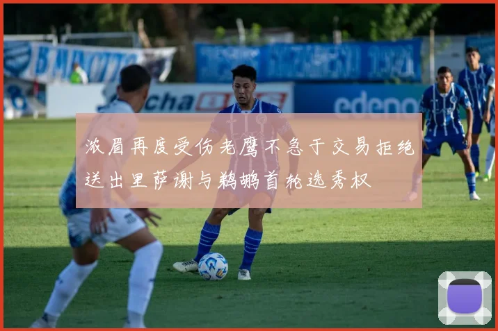 浓眉再度受伤老鹰不急于交易拒绝送出里萨谢与鹈鹕首轮选秀权