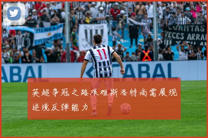 英超争冠之路艰难斯洛特尚需展现逆境反弹能力