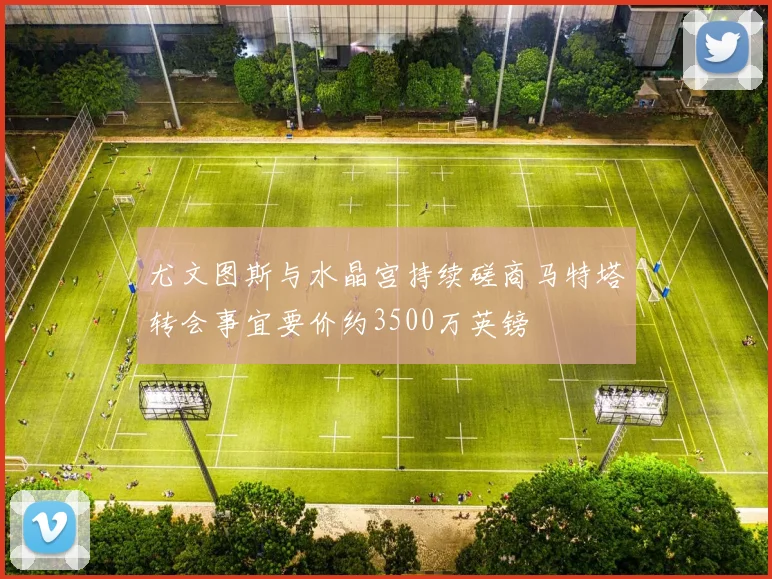 尤文图斯与水晶宫持续磋商马特塔转会事宜要价约3500万英镑