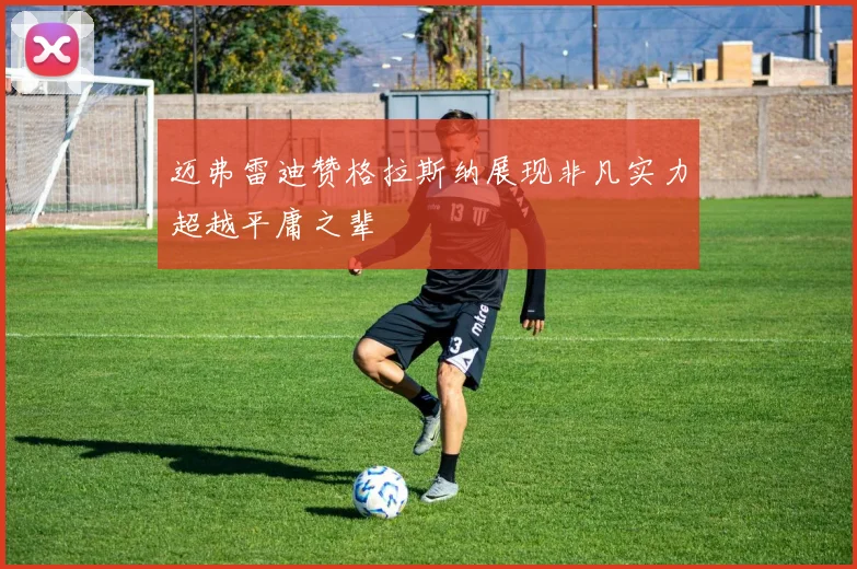 迈弗雷迪赞格拉斯纳展现非凡实力超越平庸之辈