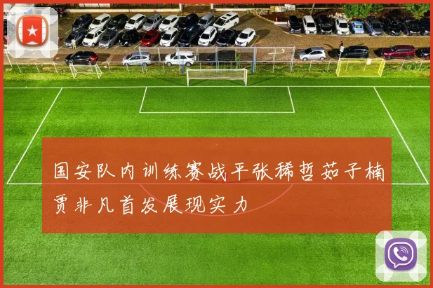 国安队内训练赛战平张稀哲茹子楠贾非凡首发展现实力