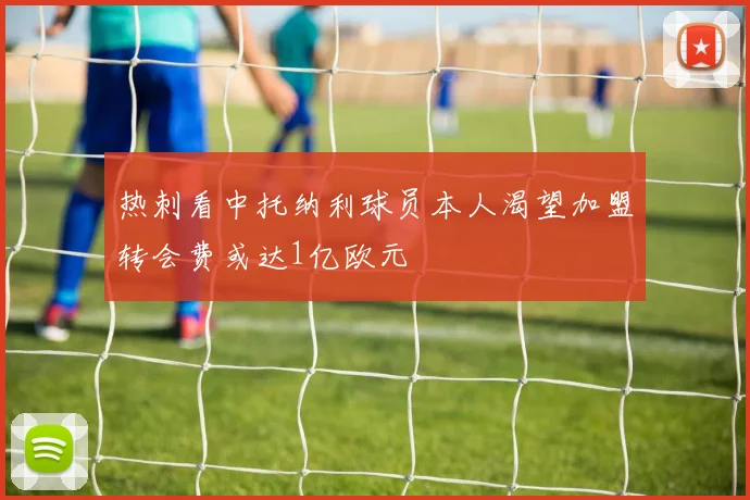热刺看中托纳利球员本人渴望加盟转会费或达1亿欧元