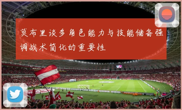 莫布里谈多角色能力与技能储备强调战术简化的重要性