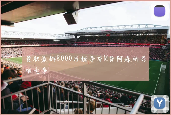 曼联豪掷8000万镑争夺M费阿森纳恐难竞争