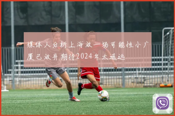 媒体人分析上海放一场可能性小广厦已放弃期待2024年太遥远
