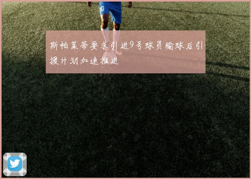 斯帕莱蒂要求引进9号球员输球后引援计划加速推进