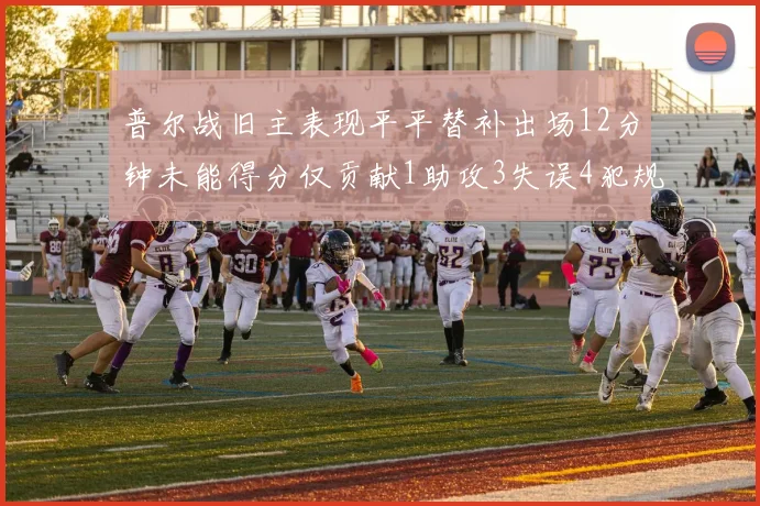 普尔战旧主表现平平替补出场12分钟未能得分仅贡献1助攻3失误4犯规