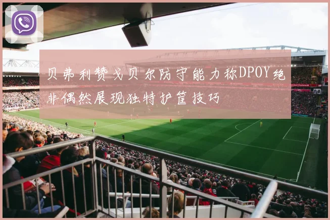 贝弗利赞戈贝尔防守能力称DPOY绝非偶然展现独特护筐技巧