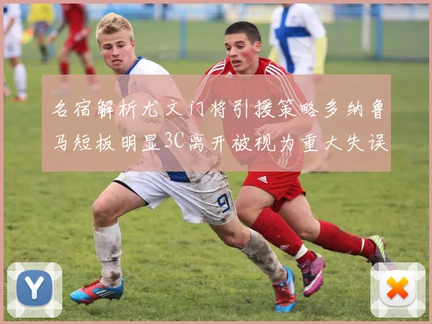 名宿解析尤文门将引援策略多纳鲁马短板明显3C离开被视为重大失误